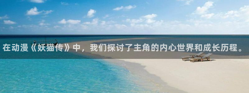 91动漫游戏：在动漫《妖猫传》中，我们探讨了主角的内心世界和成长历程。